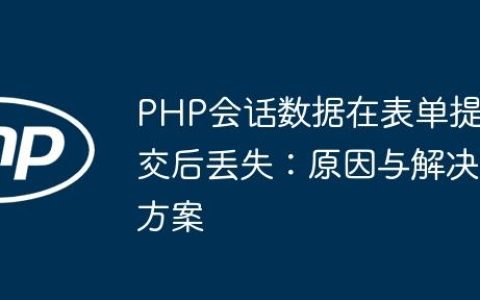 PHP会话数据在表单提交后丢失：原因与解决方案