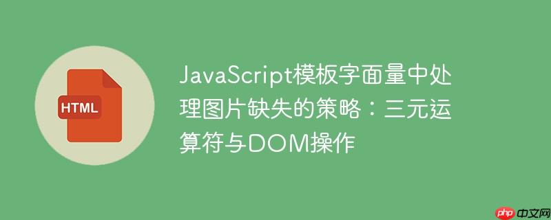 JavaScript模板字面量中处理图片缺失的策略:三元运算符与DOM操作