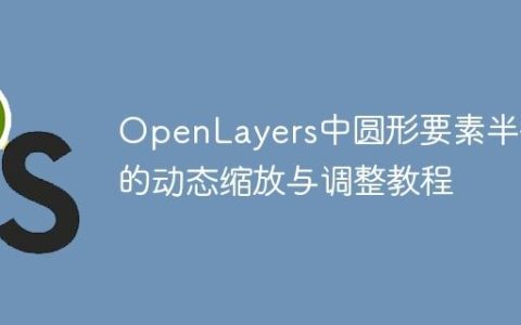 OpenLayers中圆形要素半径的动态缩放与调整教程