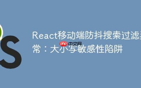 React移动端防抖搜索过滤异常：大小写敏感性陷阱