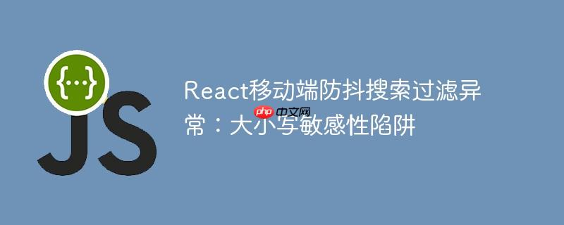 React移动端防抖搜索过滤异常:大小写敏感性陷阱