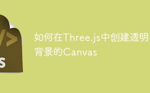 如何在Three.js中创建透明背景的Canvas