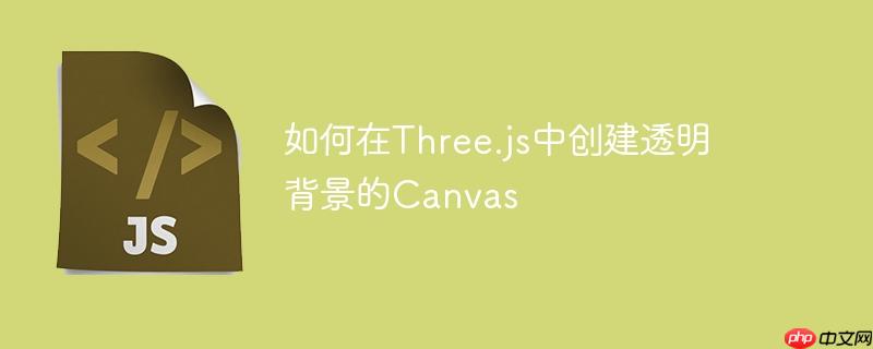 如何在three.js中创建透明背景的canvas