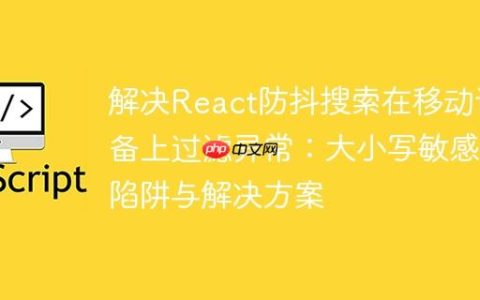 解决React防抖搜索在移动设备上过滤异常：大小写敏感性陷阱与解决方案