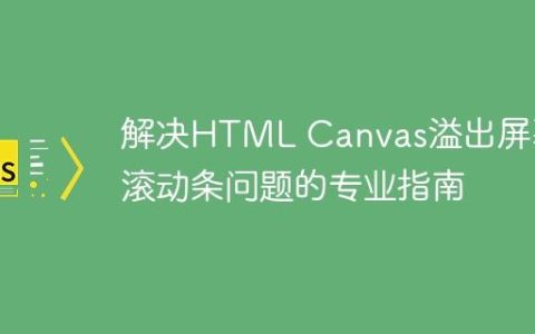 解决HTML Canvas溢出屏幕和滚动条问题的专业指南
