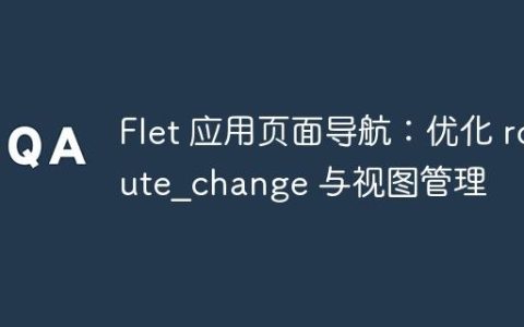 Flet 应用页面导航：优化 route_change 与视图管理
