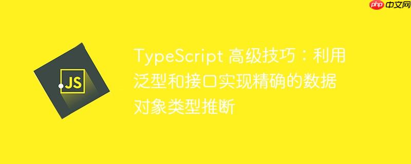 typescript 高级技巧:利用泛型和接口实现精确的数据对象类型推断