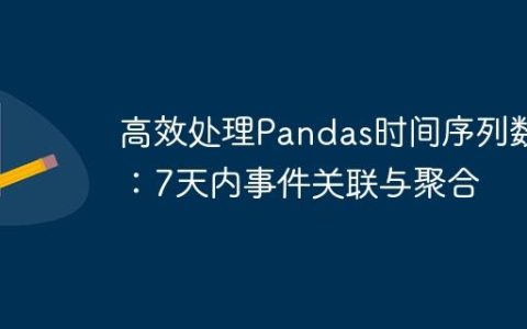 高效处理Pandas时间序列数据：7天内事件关联与聚合