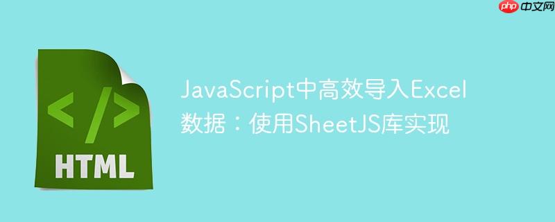 JavaScript中高效导入Excel数据:使用SheetJS库实现