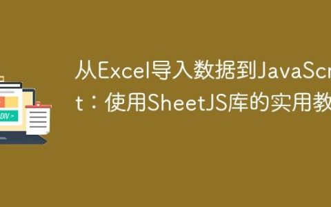 从Excel导入数据到JavaScript：使用SheetJS库的实用教程