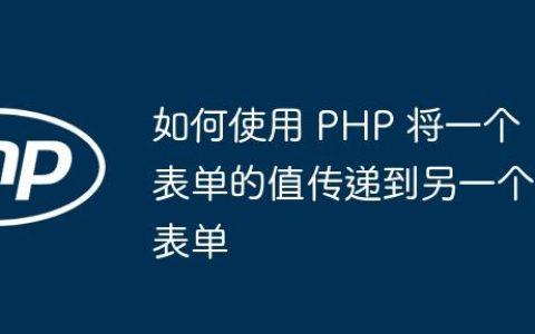 如何使用 PHP 将一个表单的值传递到另一个表单