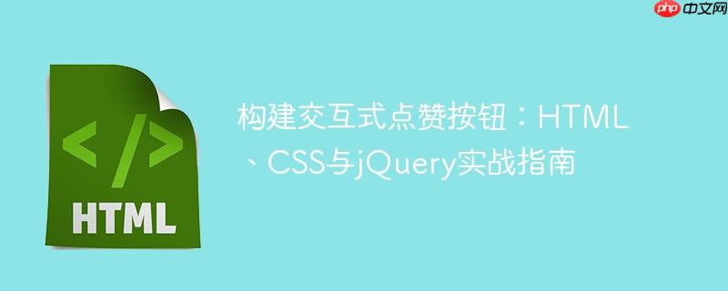 构建交互式点赞按钮:HTML、CSS与jQuery实战指南
