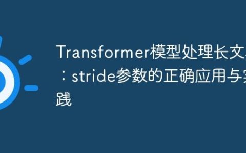 Transformer模型处理长文本：stride参数的正确应用与实践