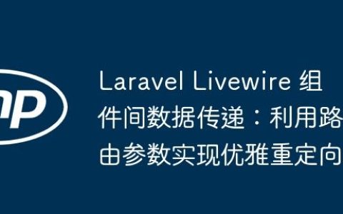 Laravel Livewire 组件间数据传递：利用路由参数实现优雅重定向
