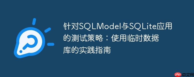 针对SQLModel与SQLite应用的测试策略:使用临时数据库的实践指南