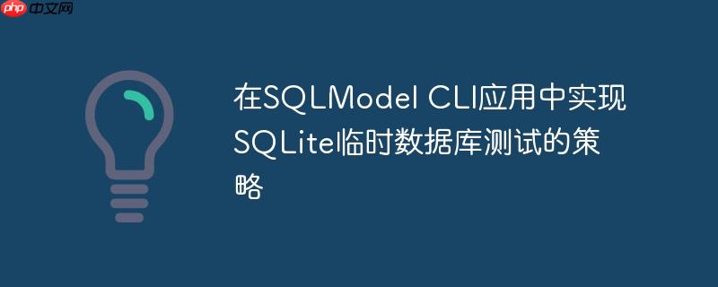 在SQLModel CLI应用中实现SQLite临时数据库测试的策略