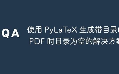 使用 PyLaTeX 生成带目录的 PDF 时目录为空的解决方案
