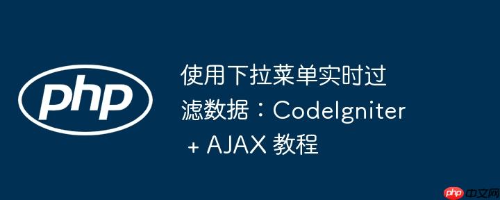 使用下拉菜单实时过滤数据:codeigniter + ajax 教程