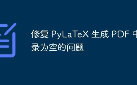 修复 PyLaTeX 生成 PDF 中目录为空的问题