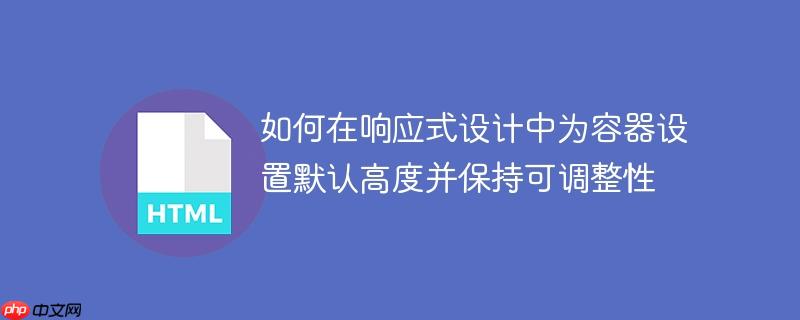 如何在响应式设计中为容器设置默认高度并保持可调整性