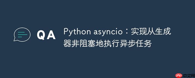 Python asyncio:实现从生成器非阻塞地执行异步任务