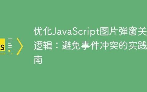 优化JavaScript图片弹窗关闭逻辑：避免事件冲突的实践指南