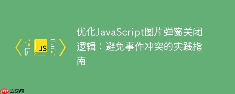 优化JavaScript图片弹窗关闭逻辑：避免事件冲突的实践指南