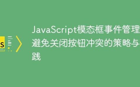 JavaScript模态框事件管理：避免关闭按钮冲突的策略与实践