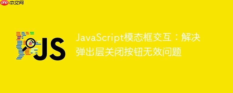 JavaScript模态框交互:解决弹出层关闭按钮无效问题