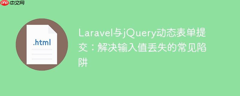 Laravel与jQuery动态表单提交:解决输入值丢失的常见陷阱