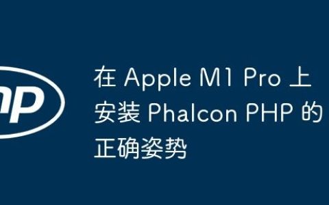 在 Apple M1 Pro 上安装 Phalcon PHP 的正确姿势