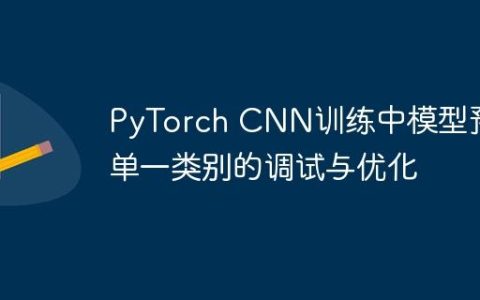 PyTorch CNN训练中模型预测单一类别的调试与优化