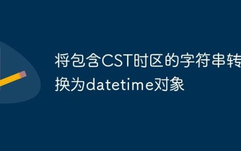 将包含CST时区的字符串转换为datetime对象