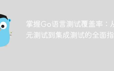 掌握Go语言测试覆盖率：从单元测试到集成测试的全面指南