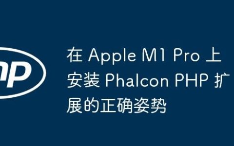 在 Apple M1 Pro 上安装 Phalcon PHP 扩展的正确姿势