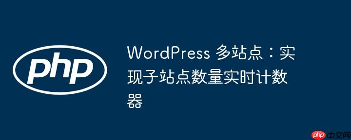 WordPress 多站点:实现子站点数量实时计数器