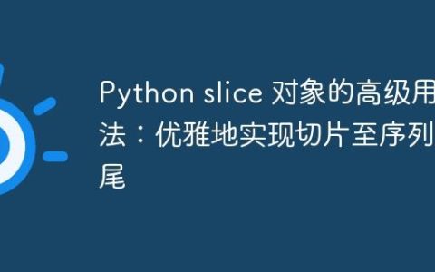 Python slice 对象的高级用法：优雅地实现切片至序列末尾
