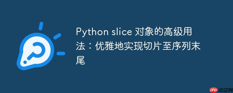 Python slice 对象的高级用法:优雅地实现切片至序列末尾