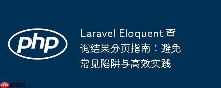laravel eloquent 查询结果分页指南：避免常见陷阱与高效实践