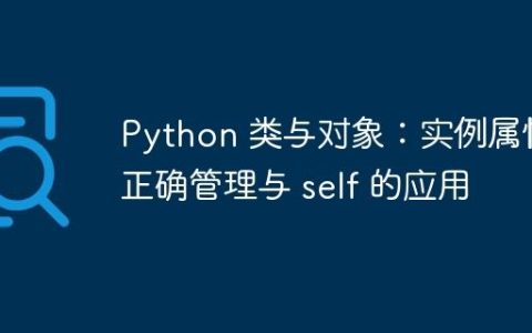 Python 类与对象：实例属性的正确管理与 self 的应用