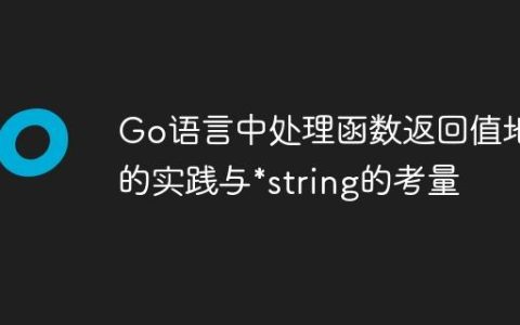 Go语言中处理函数返回值地址的实践与*string的考量