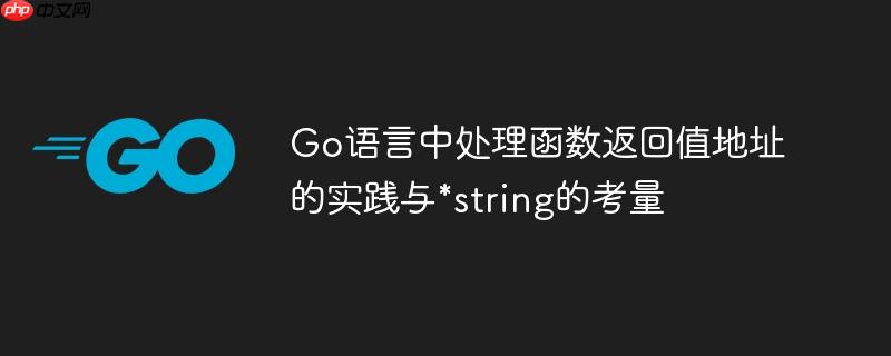 Go语言中处理函数返回值地址的实践与*string的考量