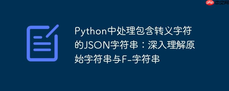 python中处理包含转义字符的json字符串:深入理解原始字符串与f-字符串