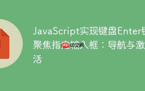 JavaScript实现键盘Enter键聚焦指定输入框：导航与激活