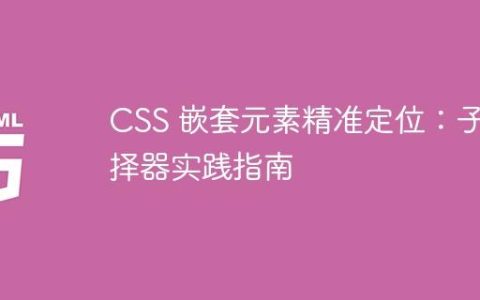 CSS 嵌套元素精准定位：子选择器实践指南