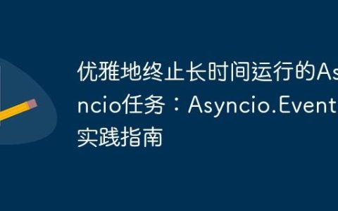 优雅地终止长时间运行的Asyncio任务：Asyncio.Event的实践指南