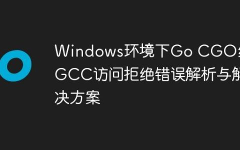 Windows环境下Go CGO编译GCC访问拒绝错误解析与解决方案