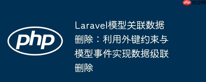 laravel模型关联数据删除:利用外键约束与模型事件实现数据级联删除