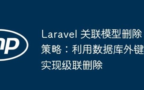 Laravel 关联模型删除策略：利用数据库外键实现级联删除