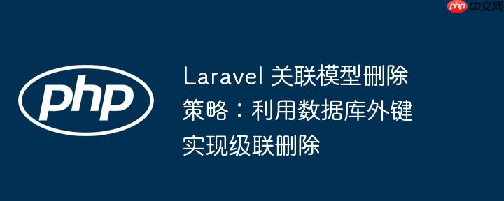 laravel 关联模型删除策略：利用数据库外键实现级联删除